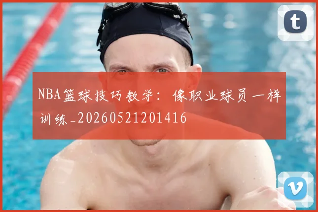 NBA篮球技巧教学：像职业球员一样训练_20260521201416