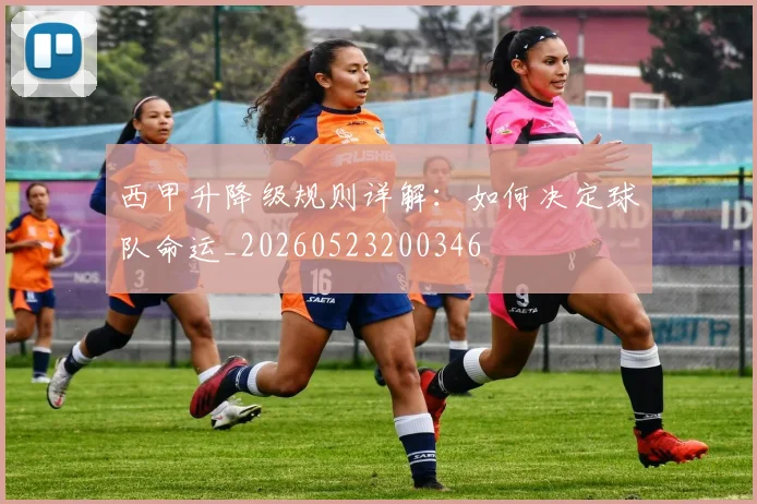西甲升降级规则详解：如何决定球队命运_20260523200346