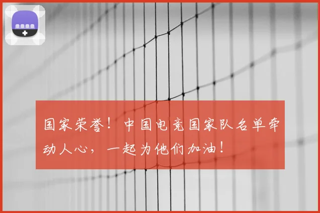 国家荣誉！中国电竞国家队名单牵动人心，一起为他们加油！
