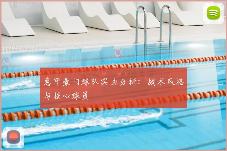 意甲豪门球队实力分析：战术风格与核心球员