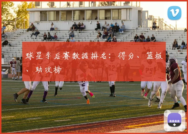 球星季后赛数据排名：得分、篮板、助攻榜