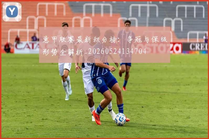 意甲联赛最新积分榜：争冠与保级形势全解析_20260524134704