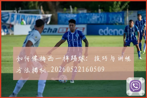 如何像梅西一样踢球：技巧与训练方法揭秘_20260522160509