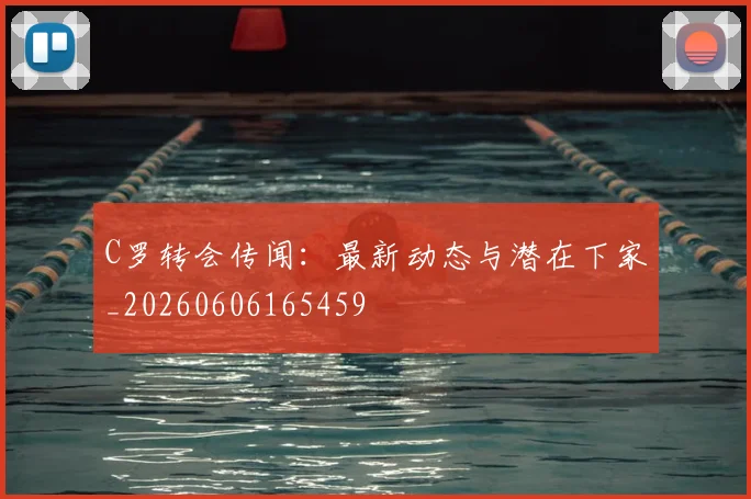 C罗转会传闻：最新动态与潜在下家_20260606165459