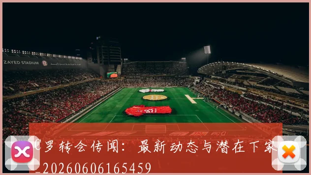 C罗转会传闻：最新动态与潜在下家_20260606165459