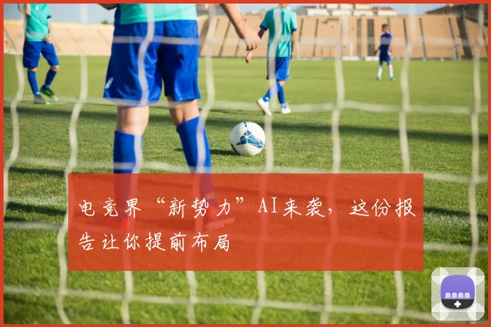 电竞界“新势力”AI来袭，这份报告让你提前布局