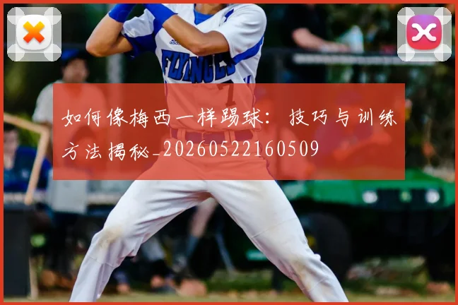 如何像梅西一样踢球:技巧与训练方法揭秘_20260522160509