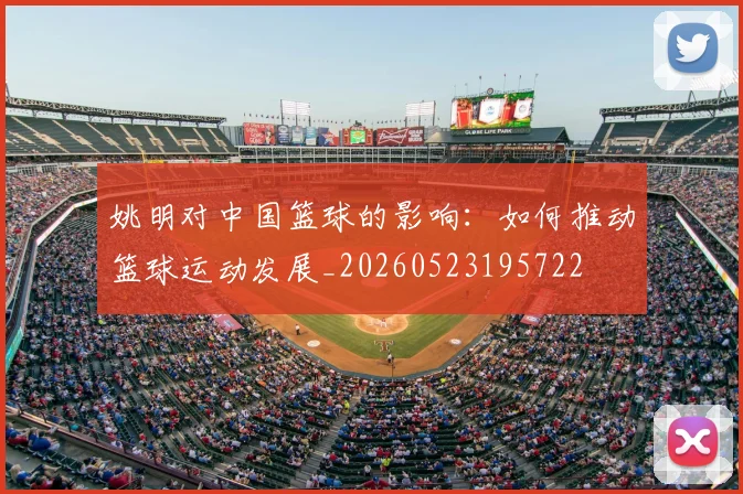 姚明对中国篮球的影响：如何推动篮球运动发展_20260523195722