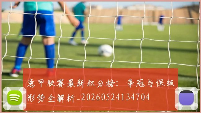 意甲联赛最新积分榜：争冠与保级形势全解析_20260524134704