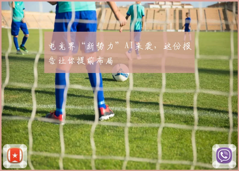 电竞界“新势力”AI来袭，这份报告让你提前布局
