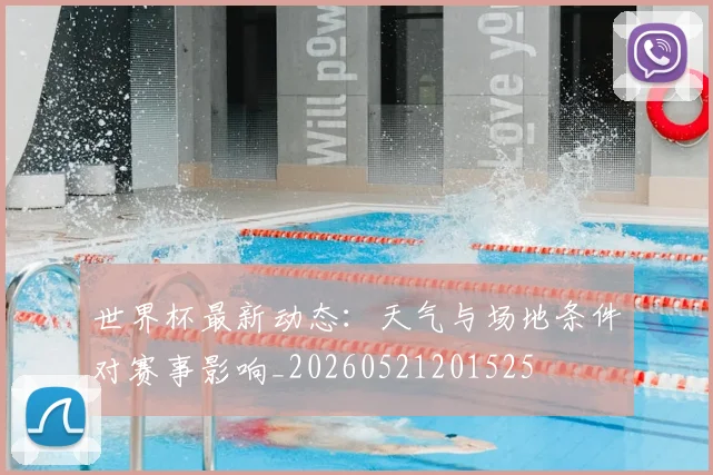 世界杯最新动态:天气与场地条件对赛事影响_20260521201525