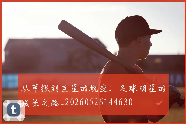 从草根到巨星的蜕变:足球明星的成长之路_20260526144630