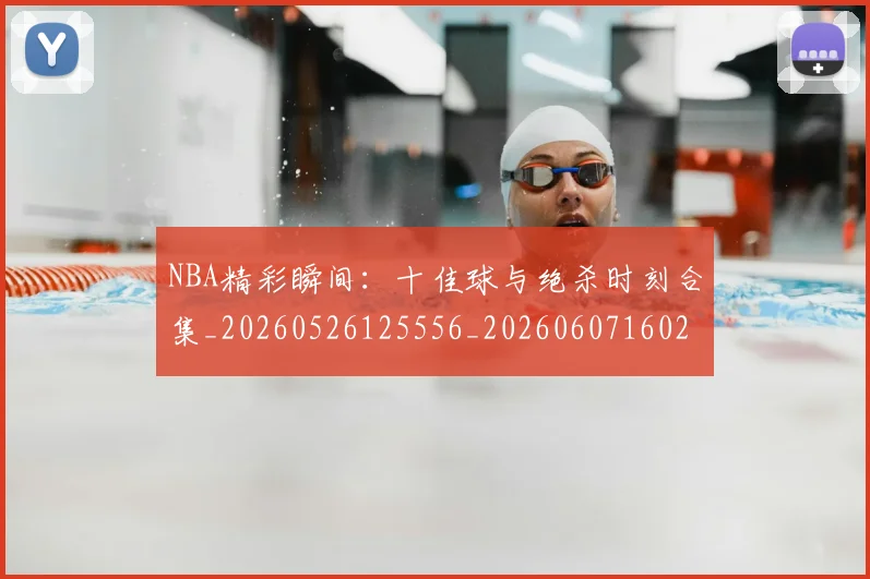 NBA精彩瞬间：十佳球与绝杀时刻合集_20260526125556_20260607160231