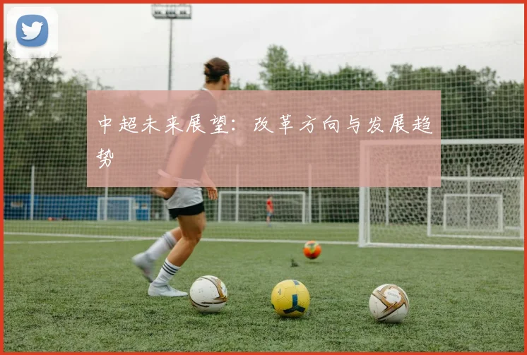 中超未来展望：改革方向与发展趋势