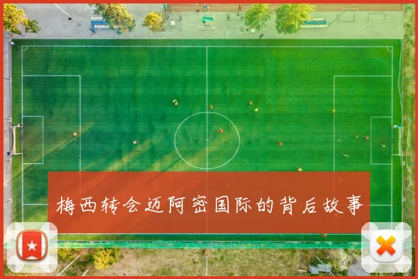 梅西转会迈阿密国际的背后故事
