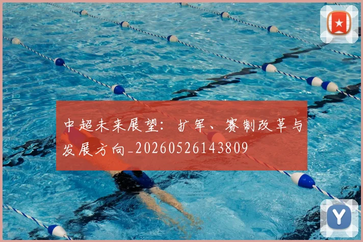 中超未来展望：扩军、赛制改革与发展方向_20260526143809