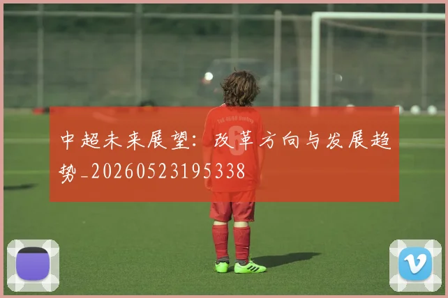 中超未来展望：改革方向与发展趋势_20260523195338