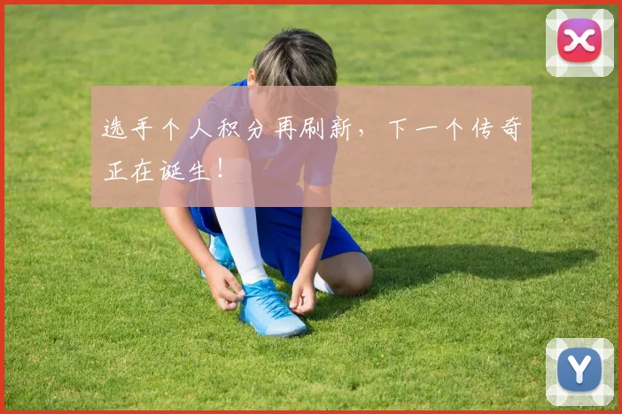 选手个人积分再刷新，下一个传奇正在诞生！