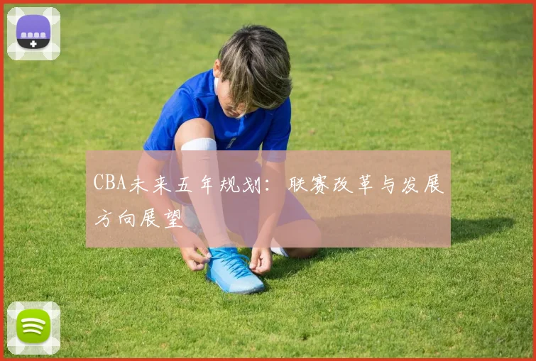 CBA未来五年规划：联赛改革与发展方向展望